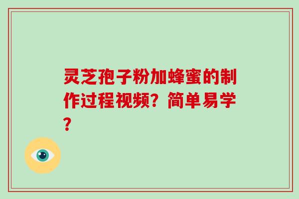 灵芝孢子粉加蜂蜜的制作过程视频?简单易学?-第1张图片-破壁灵芝孢子粉研究指南 灵芝孢子粉加蜂蜜的制作过程视频?简单易学?-第1张图片-破壁灵芝孢子粉研究指南