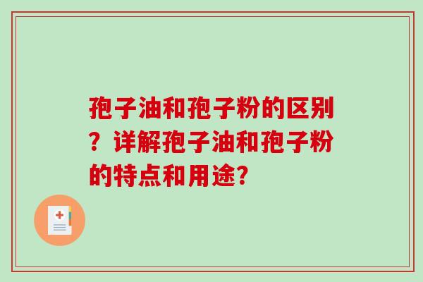 孢子油和孢子粉的区别?详解孢子油和孢子粉的特点和用途?-第1张图片-破壁灵芝孢子粉研究指南 孢子油和孢子粉的区别?详解孢子油和孢子粉的特点和用途?-第1张图片-破壁灵芝孢子粉研究指南