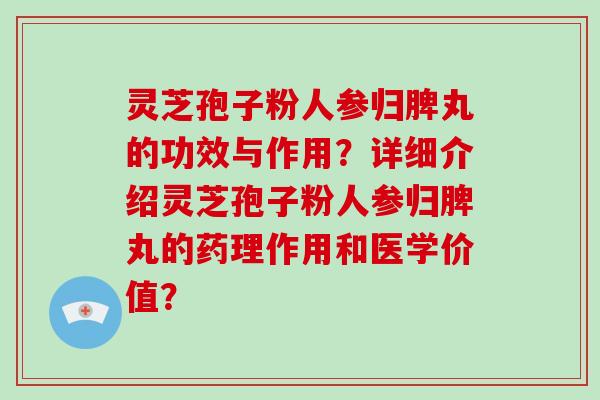 灵芝孢子粉人参归脾丸的功效与作用?详细介绍灵芝孢子粉人参归脾丸的药理作用和医学价值?-第1张图片-破壁灵芝孢子粉研究指南 灵芝孢子粉人参归脾丸的功效与作用?详细介绍灵芝孢子粉人参归脾丸的药理作用和医学价值?-第1张图片-破壁灵芝孢子粉研究指南