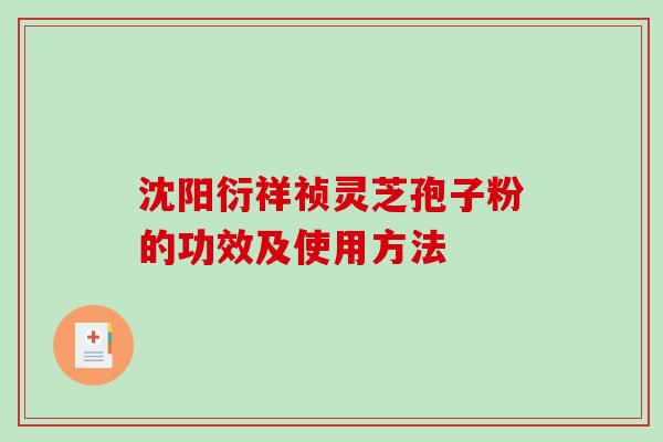 沈阳衍祥祯灵芝孢子粉的功效及使用方法-第1张图片-破壁灵芝孢子粉研究指南 沈阳衍祥祯灵芝孢子粉的功效及使用方法-第1张图片-破壁灵芝孢子粉研究指南