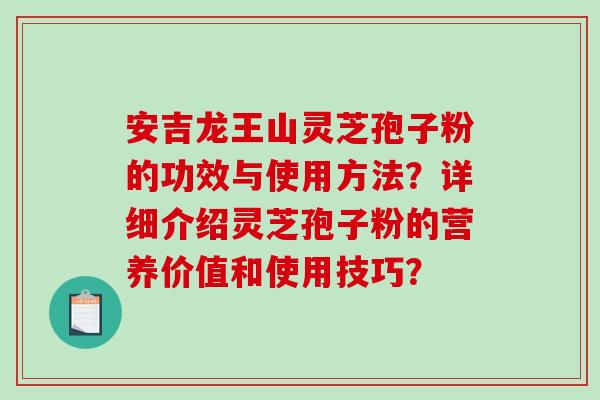 安吉龙王山灵芝孢子粉的功效与使用方法?详细介绍灵芝孢子粉的营养价值和使用技巧?-第1张图片-破壁灵芝孢子粉研究指南 安吉龙王山灵芝孢子粉的功效与使用方法?详细介绍灵芝孢子粉的营养价值和使用技巧?-第1张图片-破壁灵芝孢子粉研究指南
