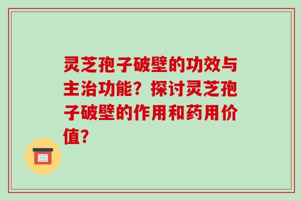 灵芝孢子破壁的功效与主治功能?探讨灵芝孢子破壁的作用和药用价值?-第1张图片-破壁灵芝孢子粉研究指南 灵芝孢子破壁的功效与主治功能?探讨灵芝孢子破壁的作用和药用价值?-第1张图片-破壁灵芝孢子粉研究指南