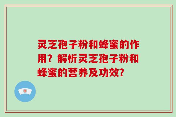 灵芝孢子粉和蜂蜜的作用？解析灵芝孢子粉和蜂蜜的营养及功效？-第1张图片-破壁灵芝孢子粉研究指南