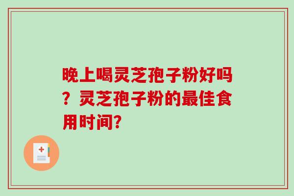 晚上喝灵芝孢子粉好吗?灵芝孢子粉的最佳食用时间?-第1张图片-破壁灵芝孢子粉研究指南 晚上喝灵芝孢子粉好吗?灵芝孢子粉的最佳食用时间?-第1张图片-破壁灵芝孢子粉研究指南