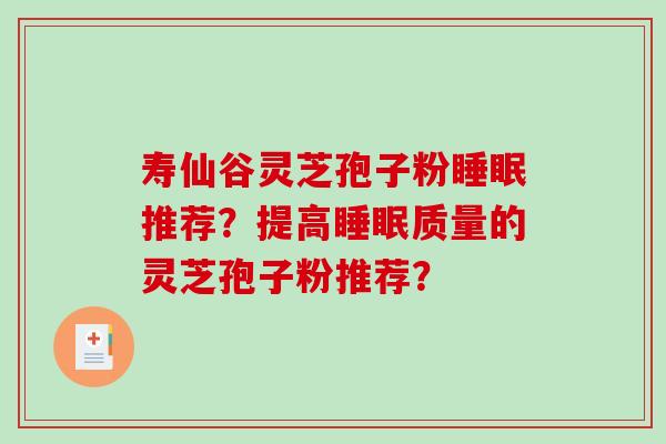 寿仙谷灵芝孢子粉睡眠推荐？提高睡眠质量的灵芝孢子粉推荐？-第1张图片-破壁灵芝孢子粉研究指南