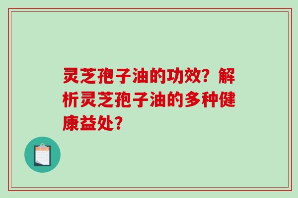 灵芝孢子油的功效？解析灵芝孢子油的多种健康益处？-第1张图片-破壁灵芝孢子粉研究指南