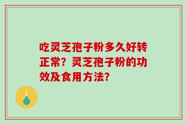 吃灵芝孢子粉多久好转正常？灵芝孢子粉的功效及食用方法？-第1张图片-破壁灵芝孢子粉研究指南