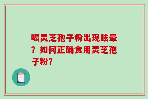 喝灵芝孢子粉出现眩晕？如何正确食用灵芝孢子粉？-第1张图片-破壁灵芝孢子粉研究指南