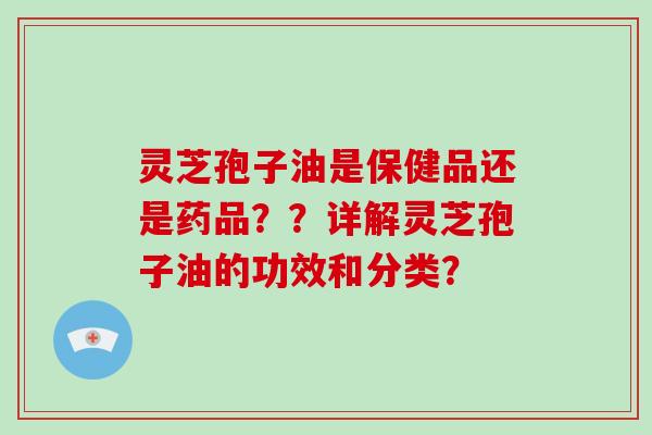 灵芝孢子油是保健品还是药品??详解灵芝孢子油的功效和分类?-第1张图片-破壁灵芝孢子粉研究指南 灵芝孢子油是保健品还是药品??详解灵芝孢子油的功效和分类?-第1张图片-破壁灵芝孢子粉研究指南