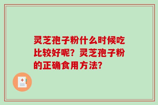 灵芝孢子粉什么时候吃比较好呢?灵芝孢子粉的正确食用方法?-第1张图片-破壁灵芝孢子粉研究指南 灵芝孢子粉什么时候吃比较好呢?灵芝孢子粉的正确食用方法?-第1张图片-破壁灵芝孢子粉研究指南