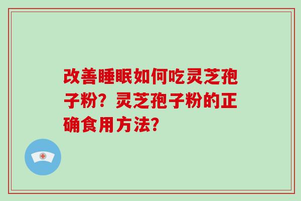 改善睡眠如何吃灵芝孢子粉？灵芝孢子粉的正确食用方法？-第1张图片-破壁灵芝孢子粉研究指南