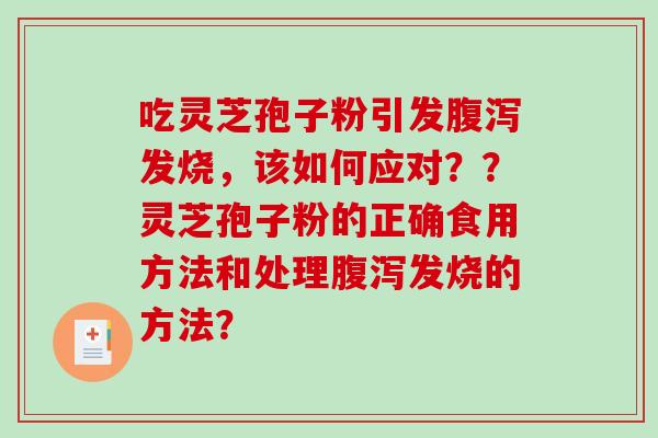 吃灵芝孢子粉引发腹泻发烧,该如何应对??灵芝孢子粉的正确食用方法和处理腹泻发烧的方法?-第1张图片-破壁灵芝孢子粉研究指南 吃灵芝孢子粉引发腹泻发烧,该如何应对??灵芝孢子粉的正确食用方法和处理腹泻发烧的方法?-第1张图片-破壁灵芝孢子粉研究指南