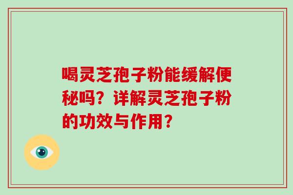喝灵芝孢子粉能缓解便秘吗?详解灵芝孢子粉的功效与作用?-第1张图片-破壁灵芝孢子粉研究指南 喝灵芝孢子粉能缓解便秘吗?详解灵芝孢子粉的功效与作用?-第1张图片-破壁灵芝孢子粉研究指南