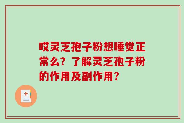 哎灵芝孢子粉想睡觉正常么？了解灵芝孢子粉的作用及副作用？-第1张图片-破壁灵芝孢子粉研究指南