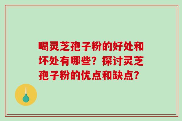 喝灵芝孢子粉的好处和坏处有哪些?探讨灵芝孢子粉的优点和缺点?-第1张图片-破壁灵芝孢子粉研究指南 喝灵芝孢子粉的好处和坏处有哪些?探讨灵芝孢子粉的优点和缺点?-第1张图片-破壁灵芝孢子粉研究指南