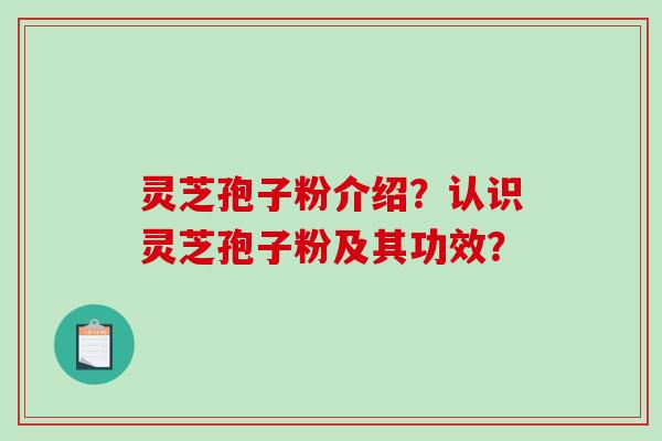 灵芝孢子粉介绍?认识灵芝孢子粉及其功效?-第1张图片-破壁灵芝孢子粉研究指南 灵芝孢子粉介绍?认识灵芝孢子粉及其功效?-第1张图片-破壁灵芝孢子粉研究指南