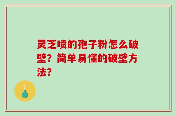 灵芝喷的孢子粉怎么破壁?简单易懂的破壁方法?-第1张图片-破壁灵芝孢子粉研究指南 灵芝喷的孢子粉怎么破壁?简单易懂的破壁方法?-第1张图片-破壁灵芝孢子粉研究指南