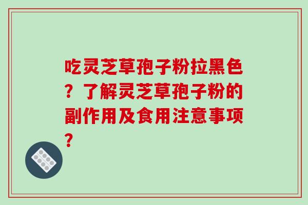 吃灵芝草孢子粉拉黑色?了解灵芝草孢子粉的副作用及食用注意事项?-第1张图片-破壁灵芝孢子粉研究指南 吃灵芝草孢子粉拉黑色?了解灵芝草孢子粉的副作用及食用注意事项?-第1张图片-破壁灵芝孢子粉研究指南
