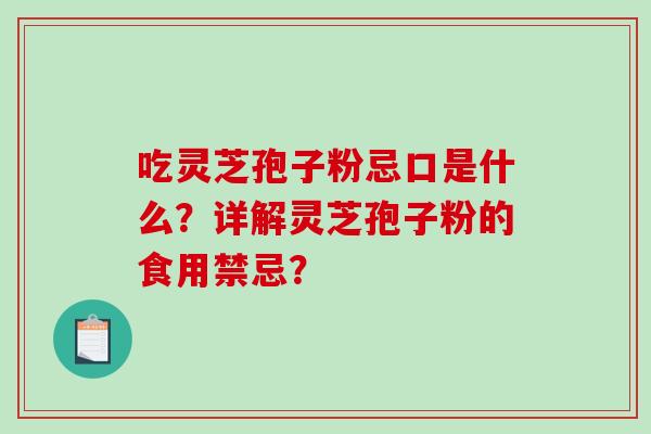 吃灵芝孢子粉忌口是什么？详解灵芝孢子粉的食用禁忌？-第1张图片-破壁灵芝孢子粉研究指南