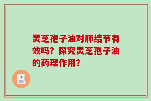 灵芝孢子油对肺结节有效吗？探究灵芝孢子油的药理作用？-第1张图片-破壁灵芝孢子粉研究指南