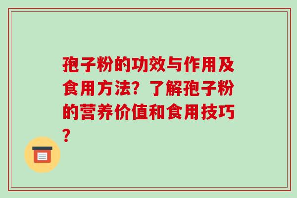 孢子粉的功效与作用及食用方法?了解孢子粉的营养价值和食用技巧?-第1张图片-破壁灵芝孢子粉研究指南 孢子粉的功效与作用及食用方法?了解孢子粉的营养价值和食用技巧?-第1张图片-破壁灵芝孢子粉研究指南