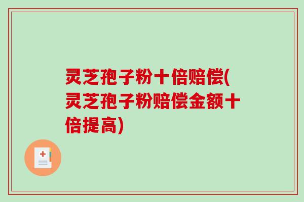 灵芝孢子粉十倍赔偿(灵芝孢子粉赔偿金额十倍提高)-第1张图片-破壁灵芝孢子粉研究指南