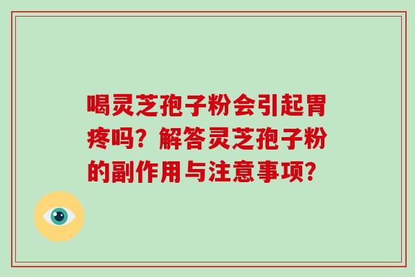 喝灵芝孢子粉会引起胃疼吗？解答灵芝孢子粉的副作用与注意事项？-第1张图片-破壁灵芝孢子粉研究指南