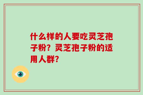 什么样的人要吃灵芝孢子粉?灵芝孢子粉的适用人群?-第1张图片-破壁灵芝孢子粉研究指南 什么样的人要吃灵芝孢子粉?灵芝孢子粉的适用人群?-第1张图片-破壁灵芝孢子粉研究指南