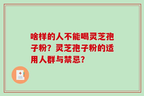 啥样的人不能喝灵芝孢子粉?灵芝孢子粉的适用人群与禁忌?-第1张图片-破壁灵芝孢子粉研究指南 啥样的人不能喝灵芝孢子粉?灵芝孢子粉的适用人群与禁忌?-第1张图片-破壁灵芝孢子粉研究指南