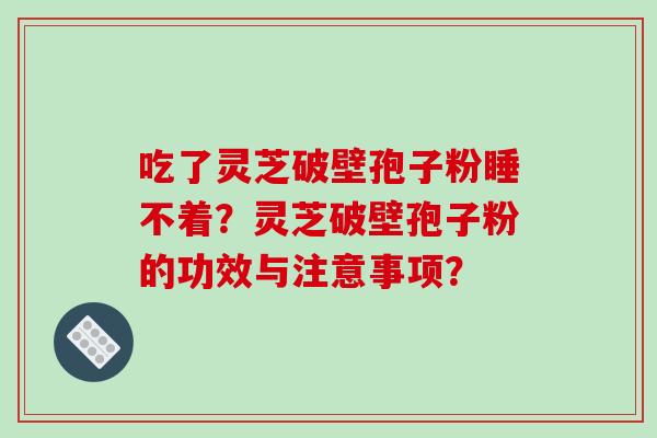 吃了灵芝破壁孢子粉睡不着？灵芝破壁孢子粉的功效与注意事项？-第1张图片-破壁灵芝孢子粉研究指南