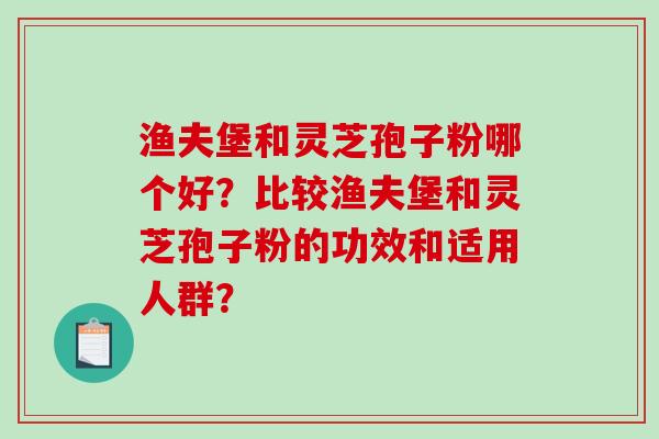 渔夫堡和灵芝孢子粉哪个好?比较渔夫堡和灵芝孢子粉的功效和适用人群?-第1张图片-破壁灵芝孢子粉研究指南 渔夫堡和灵芝孢子粉哪个好?比较渔夫堡和灵芝孢子粉的功效和适用人群?-第1张图片-破壁灵芝孢子粉研究指南