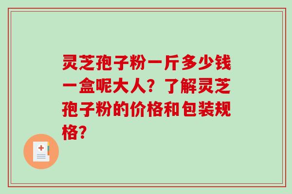 灵芝孢子粉一斤多少钱一盒呢大人?了解灵芝孢子粉的价格和包装规格?-第1张图片-破壁灵芝孢子粉研究指南 灵芝孢子粉一斤多少钱一盒呢大人?了解灵芝孢子粉的价格和包装规格?-第1张图片-破壁灵芝孢子粉研究指南