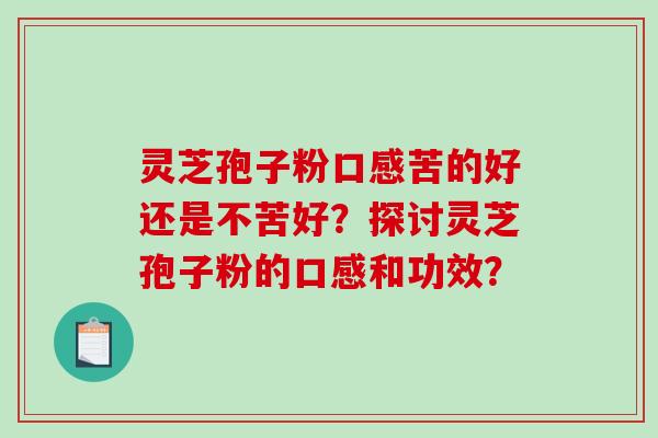 灵芝孢子粉口感苦的好还是不苦好?探讨灵芝孢子粉的口感和功效?-第1张图片-破壁灵芝孢子粉研究指南 灵芝孢子粉口感苦的好还是不苦好?探讨灵芝孢子粉的口感和功效?-第1张图片-破壁灵芝孢子粉研究指南