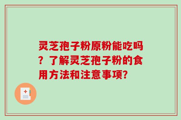 灵芝孢子粉原粉能吃吗?了解灵芝孢子粉的食用方法和注意事项?-第1张图片-破壁灵芝孢子粉研究指南 灵芝孢子粉原粉能吃吗?了解灵芝孢子粉的食用方法和注意事项?-第1张图片-破壁灵芝孢子粉研究指南