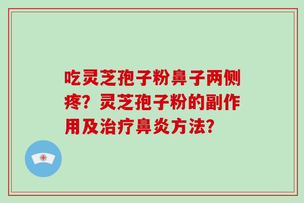 吃灵芝孢子粉鼻子两侧疼?灵芝孢子粉的副作用及治疗鼻炎方法?-第1张图片-破壁灵芝孢子粉研究指南 吃灵芝孢子粉鼻子两侧疼?灵芝孢子粉的副作用及治疗鼻炎方法?-第1张图片-破壁灵芝孢子粉研究指南