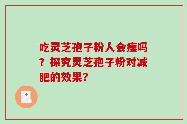 吃灵芝孢子粉人会瘦吗？探究灵芝孢子粉对减肥的效果？-第1张图片-破壁灵芝孢子粉研究指南