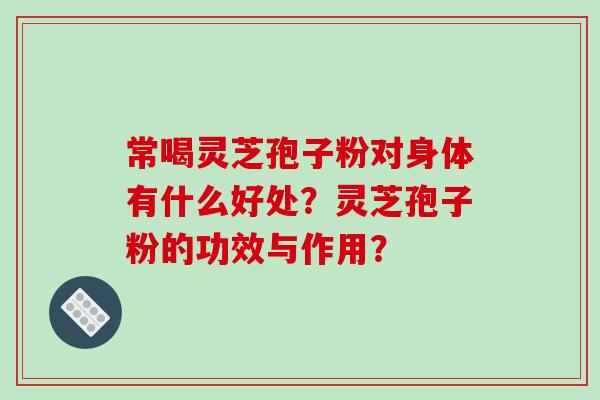 常喝灵芝孢子粉对身体有什么好处?灵芝孢子粉的功效与作用?-第1张图片-破壁灵芝孢子粉研究指南 常喝灵芝孢子粉对身体有什么好处?灵芝孢子粉的功效与作用?-第1张图片-破壁灵芝孢子粉研究指南