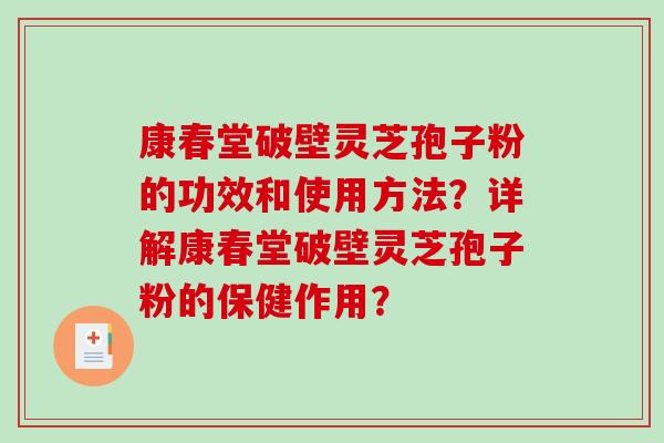 康春堂破壁灵芝孢子粉的功效和使用方法?详解康春堂破壁灵芝孢子粉的保健作用?-第1张图片-破壁灵芝孢子粉研究指南 康春堂破壁灵芝孢子粉的功效和使用方法?详解康春堂破壁灵芝孢子粉的保健作用?-第1张图片-破壁灵芝孢子粉研究指南