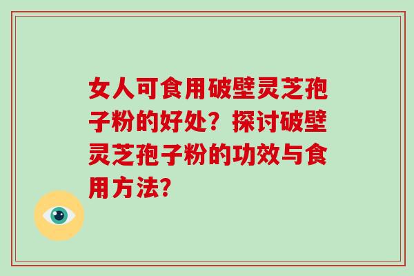 女人可食用破壁灵芝孢子粉的好处?探讨破壁灵芝孢子粉的功效与食用方法?-第1张图片-破壁灵芝孢子粉研究指南 女人可食用破壁灵芝孢子粉的好处?探讨破壁灵芝孢子粉的功效与食用方法?-第1张图片-破壁灵芝孢子粉研究指南