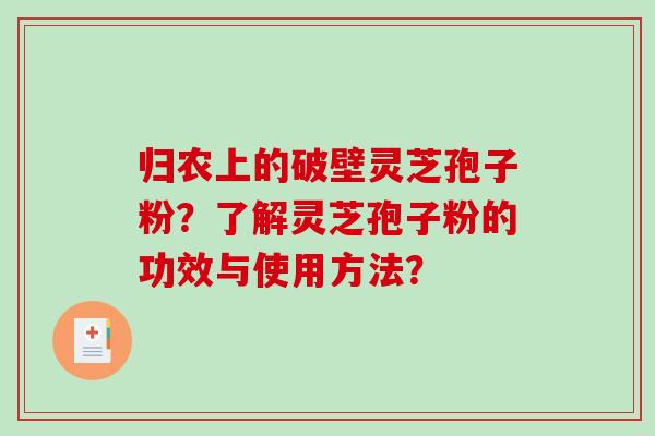 归农上的破壁灵芝孢子粉?了解灵芝孢子粉的功效与使用方法?-第1张图片-破壁灵芝孢子粉研究指南 归农上的破壁灵芝孢子粉?了解灵芝孢子粉的功效与使用方法?-第1张图片-破壁灵芝孢子粉研究指南