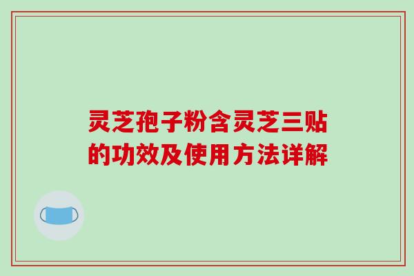 灵芝孢子粉含灵芝三贴的功效及使用方法详解-第1张图片-破壁灵芝孢子粉研究指南 灵芝孢子粉含灵芝三贴的功效及使用方法详解-第1张图片-破壁灵芝孢子粉研究指南