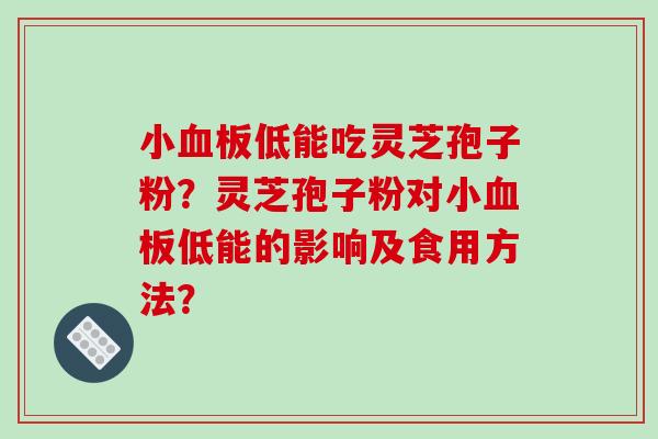 小血板低能吃灵芝孢子粉？灵芝孢子粉对小血板低能的影响及食用方法？-第1张图片-破壁灵芝孢子粉研究指南