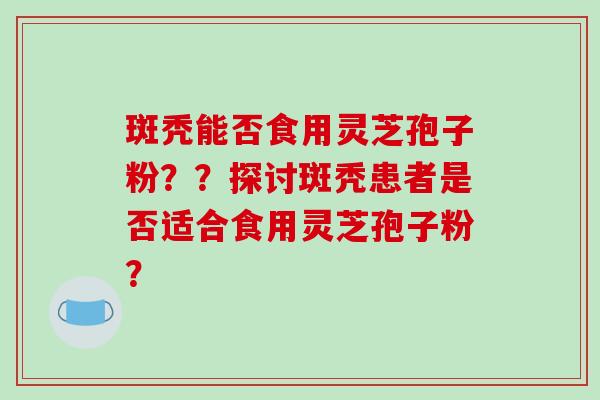 斑秃能否食用灵芝孢子粉??探讨斑秃患者是否适合食用灵芝孢子粉?-第1张图片-破壁灵芝孢子粉研究指南 斑秃能否食用灵芝孢子粉??探讨斑秃患者是否适合食用灵芝孢子粉?-第1张图片-破壁灵芝孢子粉研究指南