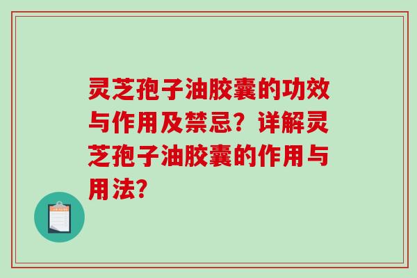 灵芝孢子油胶囊的功效与作用及禁忌?详解灵芝孢子油胶囊的作用与用法?-第1张图片-破壁灵芝孢子粉研究指南 灵芝孢子油胶囊的功效与作用及禁忌?详解灵芝孢子油胶囊的作用与用法?-第1张图片-破壁灵芝孢子粉研究指南