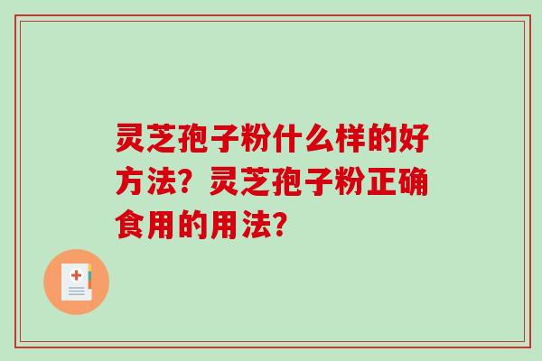 灵芝孢子粉什么样的好方法?灵芝孢子粉正确食用的用法?-第1张图片-破壁灵芝孢子粉研究指南 灵芝孢子粉什么样的好方法?灵芝孢子粉正确食用的用法?-第1张图片-破壁灵芝孢子粉研究指南