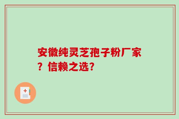 安徽纯灵芝孢子粉厂家?信赖之选?-第1张图片-破壁灵芝孢子粉研究指南 安徽纯灵芝孢子粉厂家?信赖之选?-第1张图片-破壁灵芝孢子粉研究指南