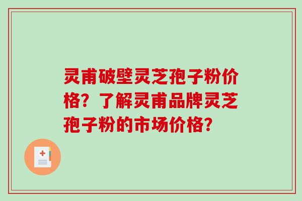 灵甫破壁灵芝孢子粉价格?了解灵甫品牌灵芝孢子粉的市场价格?-第1张图片-破壁灵芝孢子粉研究指南 灵甫破壁灵芝孢子粉价格?了解灵甫品牌灵芝孢子粉的市场价格?-第1张图片-破壁灵芝孢子粉研究指南