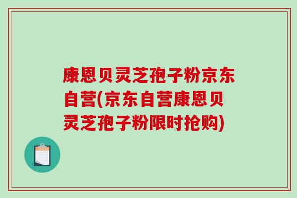 康恩贝灵芝孢子粉京东自营(京东自营康恩贝灵芝孢子粉限时抢购)-第1张图片-破壁灵芝孢子粉研究指南 康恩贝灵芝孢子粉京东自营(京东自营康恩贝灵芝孢子粉限时抢购)-第1张图片-破壁灵芝孢子粉研究指南