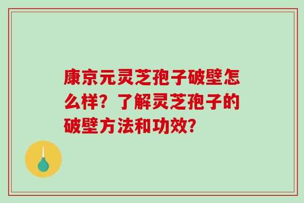 康京元灵芝孢子破壁怎么样?了解灵芝孢子的破壁方法和功效?-第1张图片-破壁灵芝孢子粉研究指南 康京元灵芝孢子破壁怎么样?了解灵芝孢子的破壁方法和功效?-第1张图片-破壁灵芝孢子粉研究指南
