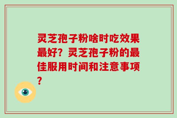 灵芝孢子粉啥时吃效果最好?灵芝孢子粉的最佳服用时间和注意事项?-第1张图片-破壁灵芝孢子粉研究指南 灵芝孢子粉啥时吃效果最好?灵芝孢子粉的最佳服用时间和注意事项?-第1张图片-破壁灵芝孢子粉研究指南